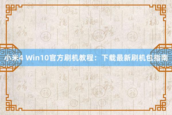 小米4 Win10官方刷机教程：下载最新刷机包指南
